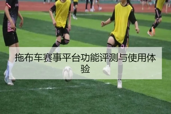拖布车赛事平台功能评测与使用体验