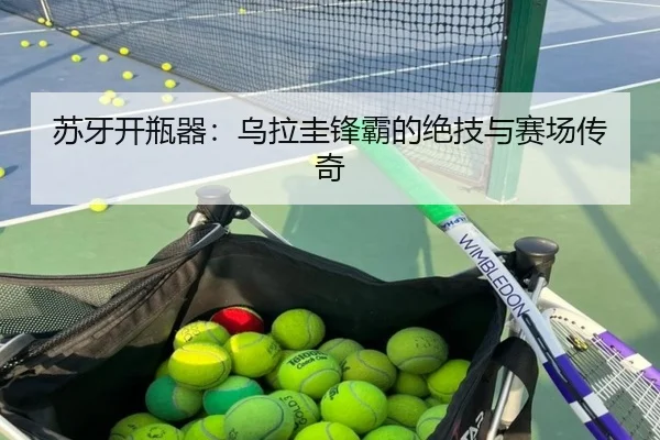 苏牙开瓶器：乌拉圭锋霸的绝技与赛场传奇