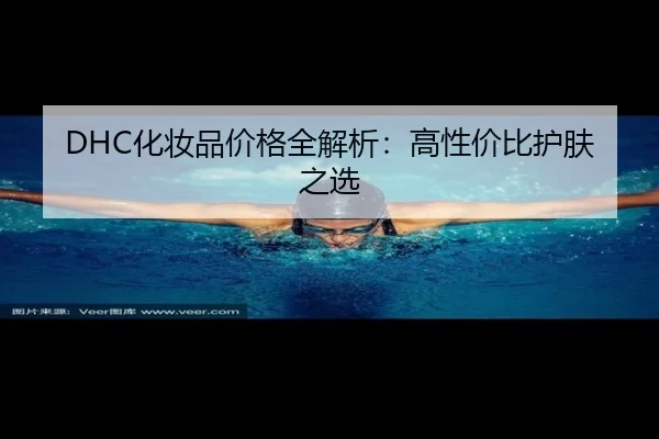 DHC化妆品价格全解析:高性价比护肤之选