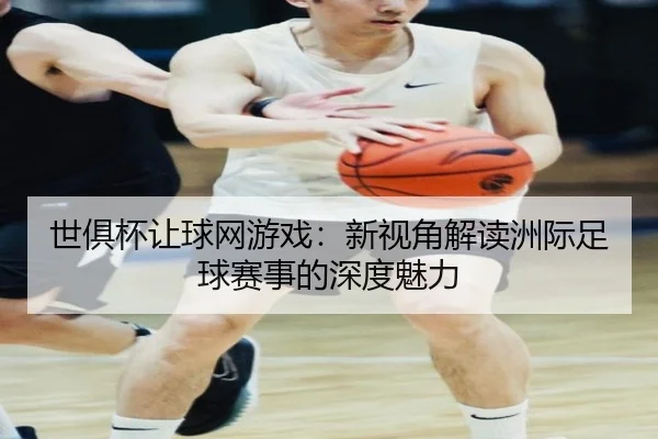 世俱杯让球网游戏：新视角解读洲际足球赛事的深度魅力